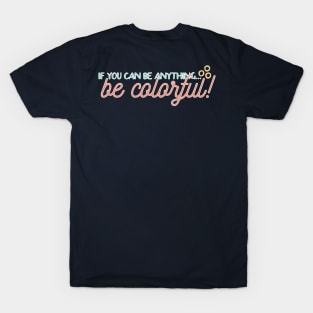 If you can be anything, be colorful! T-Shirt